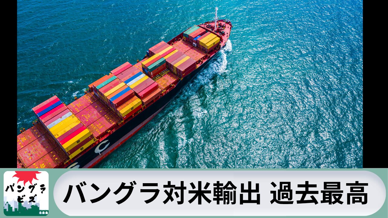 バングラデシュ、対米輸出で過去最高の87億6000万ドルを記録｜バングラビズ | バングラビズ